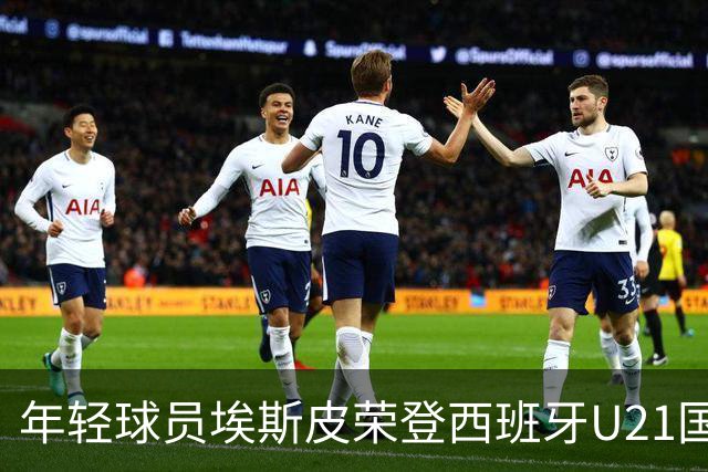 年轻球员埃斯皮荣登西班牙U21国家队，盼未来为成年队效力
